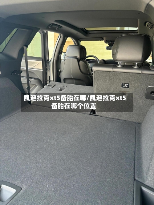 凯迪拉克xt5备胎在哪/凯迪拉克xt5备胎在哪个位置-第1张图片