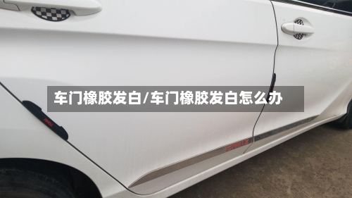 车门橡胶发白/车门橡胶发白怎么办-第2张图片