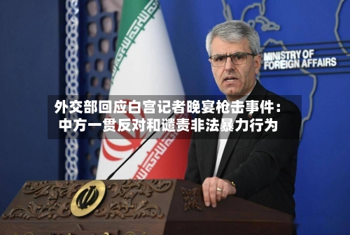 外交部回应白宫记者晚宴枪击事件：中方一贯反对和谴责非法暴力行为-第3张图片