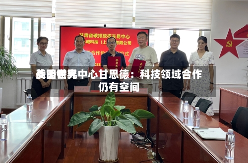 美国世界战略研究中心甘思德：科技领域合作仍有空间-第1张图片