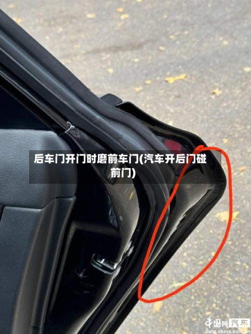 后车门开门时磨前车门(汽车开后门碰前门)-第1张图片