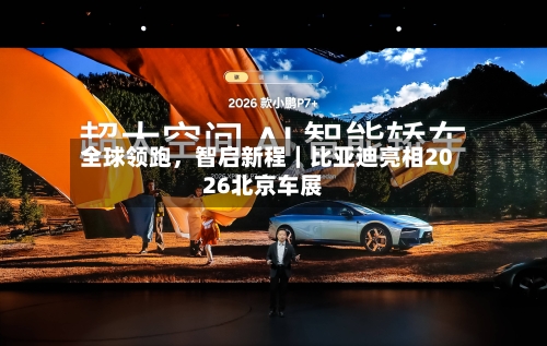 全球领跑	，智启新程｜比亚迪亮相2026北京车展-第1张图片