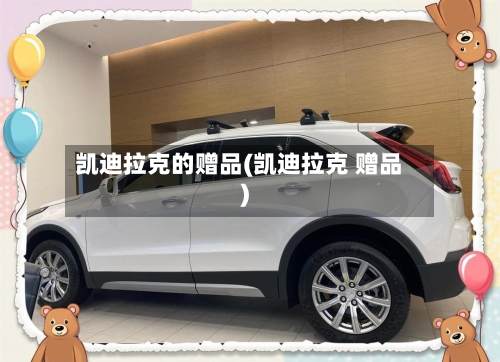 凯迪拉克的赠品(凯迪拉克 赠品)-第1张图片