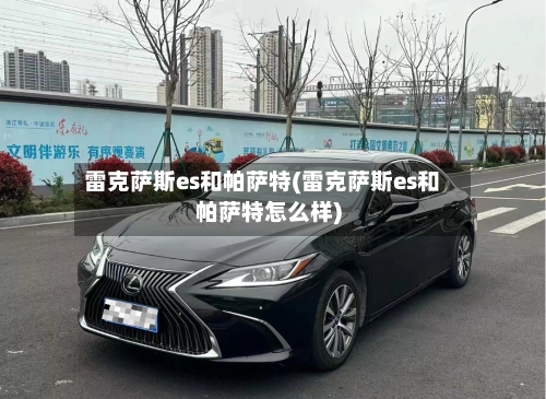 雷克萨斯es和帕萨特(雷克萨斯es和帕萨特怎么样)-第1张图片