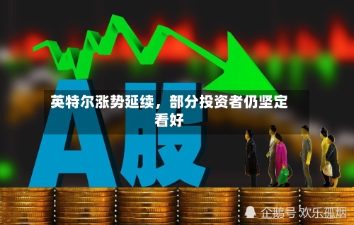 英特尔涨势延续，部分投资者仍坚定看好-第2张图片