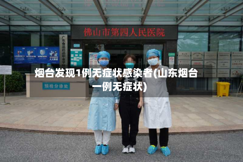 烟台发现1例无症状感染者(山东烟台一例无症状)-第2张图片
