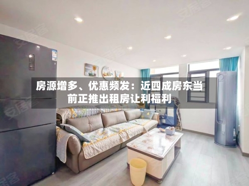 房源增多、优惠频发：近四成房东当前正推出租房让利福利-第2张图片