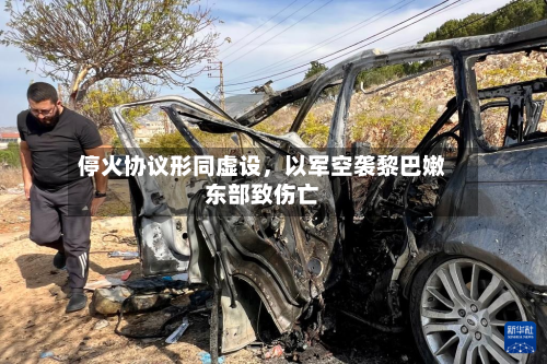 停火协议形同虚设，以军空袭黎巴嫩东部致伤亡-第1张图片