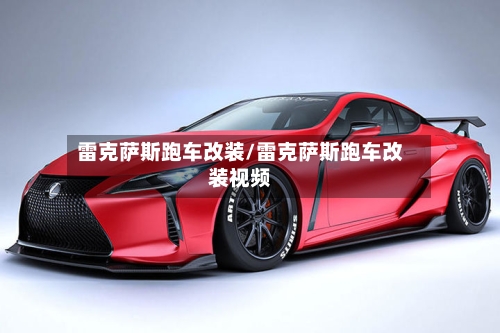 雷克萨斯跑车改装/雷克萨斯跑车改装视频-第3张图片