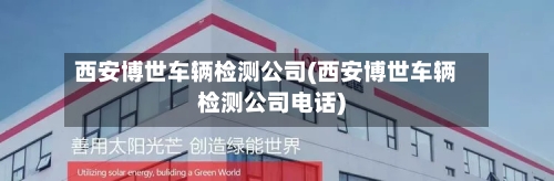 西安博世车辆检测公司(西安博世车辆检测公司电话)-第1张图片