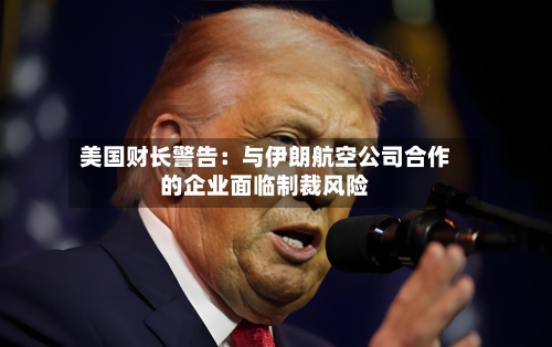 美国财长警告：与伊朗航空公司合作的企业面临制裁风险-第1张图片