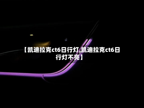 【凯迪拉克ct6日行灯,凯迪拉克ct6日行灯不亮】-第2张图片