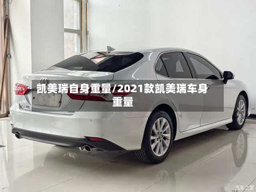 凯美瑞自身重量/2021款凯美瑞车身重量-第3张图片