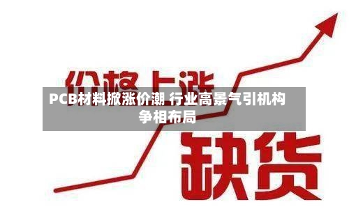 PCB材料掀涨价潮 行业高景气引机构争相布局-第3张图片