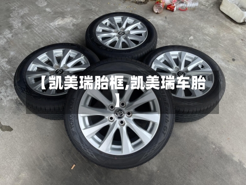 【凯美瑞胎框,凯美瑞车胎】-第1张图片