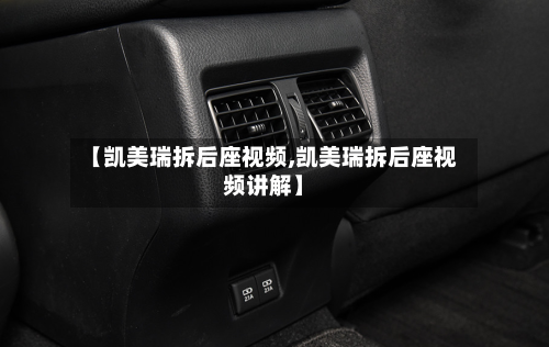 【凯美瑞拆后座视频,凯美瑞拆后座视频讲解】-第1张图片