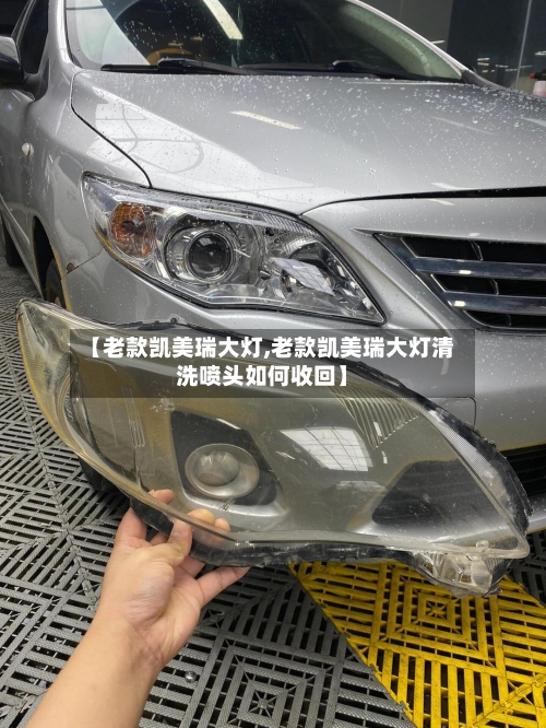 【老款凯美瑞大灯,老款凯美瑞大灯清洗喷头如何收回】-第3张图片