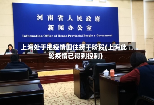 上海处于把疫情围住捞干阶段(上海此轮疫情已得到控制)-第1张图片