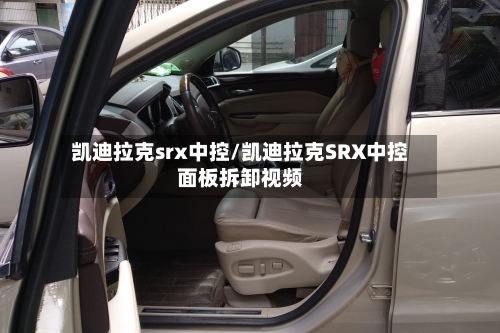 凯迪拉克srx中控/凯迪拉克SRX中控面板拆卸视频-第1张图片