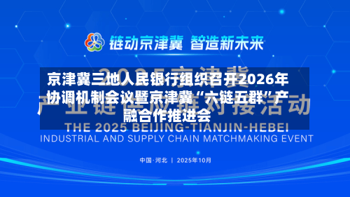 京津冀三地人民银行组织召开2026年协调机制会议暨京津冀“六链五群	”产融合作推进会-第1张图片