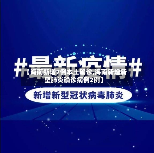 【海南新增7例本土确诊,海南新增新型肺炎确诊病例2例】-第2张图片