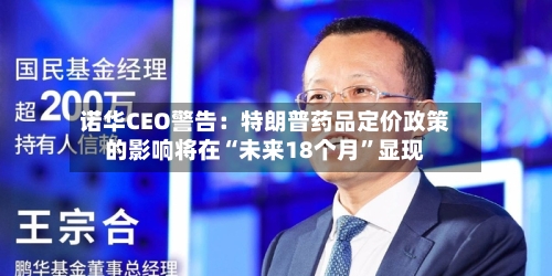 诺华CEO警告：特朗普药品定价政策的影响将在“未来18个月	”显现-第1张图片