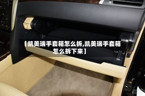 【凯美瑞手套箱怎么拆,凯美瑞手套箱怎么拆下来】-第1张图片