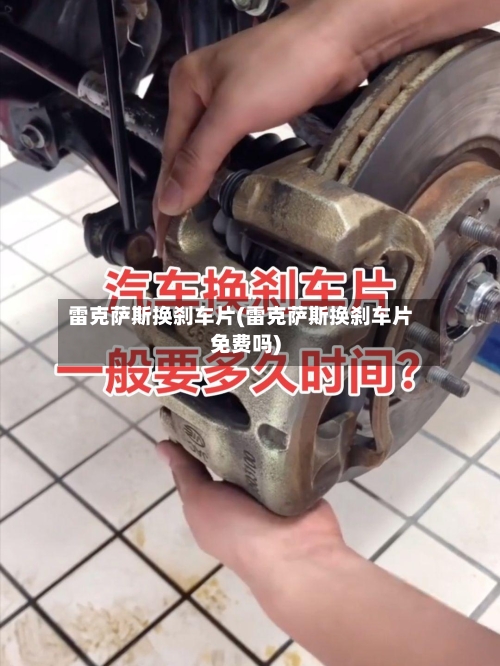 雷克萨斯换刹车片(雷克萨斯换刹车片免费吗)-第3张图片
