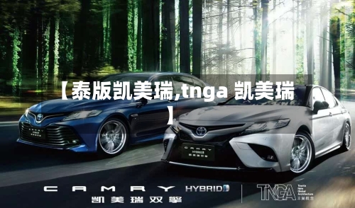 【泰版凯美瑞,tnga 凯美瑞】-第1张图片