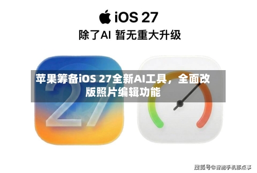 苹果筹备iOS 27全新AI工具	，全面改版照片编辑功能-第3张图片
