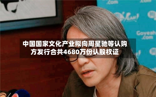 中国国家文化产业拟向周星驰等认购方发行合共4680万份认股权证-第1张图片