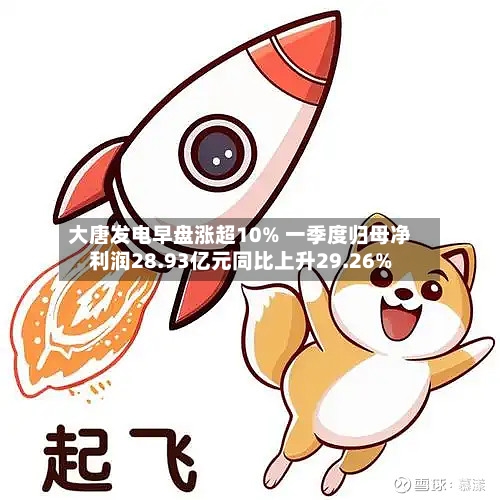 大唐发电早盘涨超10% 一季度归母净利润28.93亿元同比上升29.26%-第1张图片