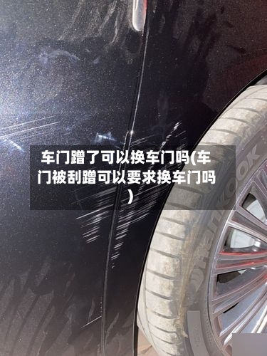 车门蹭了可以换车门吗(车门被刮蹭可以要求换车门吗)-第2张图片
