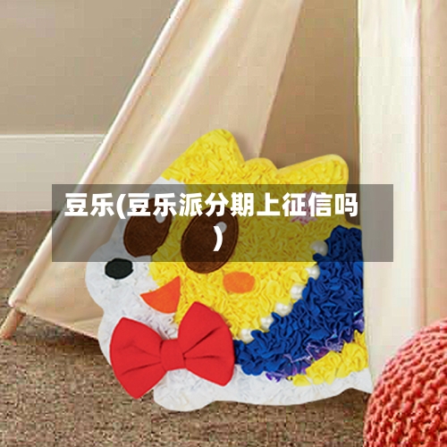 豆乐(豆乐派分期上征信吗)-第3张图片