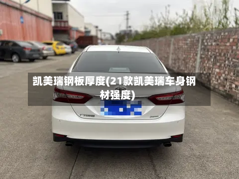 凯美瑞钢板厚度(21款凯美瑞车身钢材强度)-第1张图片