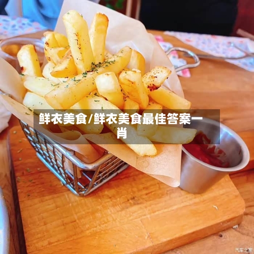 鲜衣美食/鲜衣美食最佳答案一肖-第1张图片