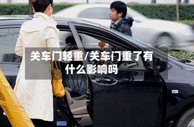 关车门轻重/关车门重了有什么影响吗-第1张图片
