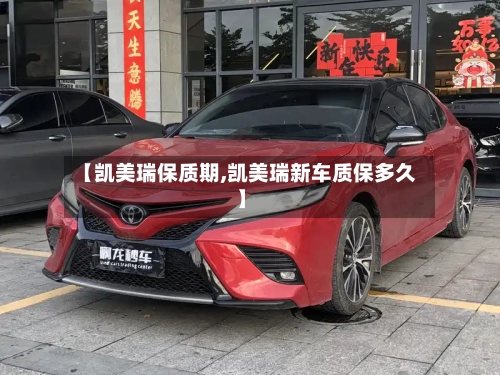 【凯美瑞保质期,凯美瑞新车质保多久】-第2张图片