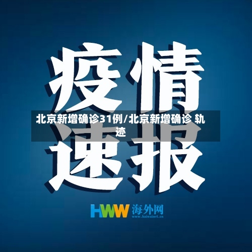 北京新增确诊31例/北京新增确诊 轨迹-第1张图片