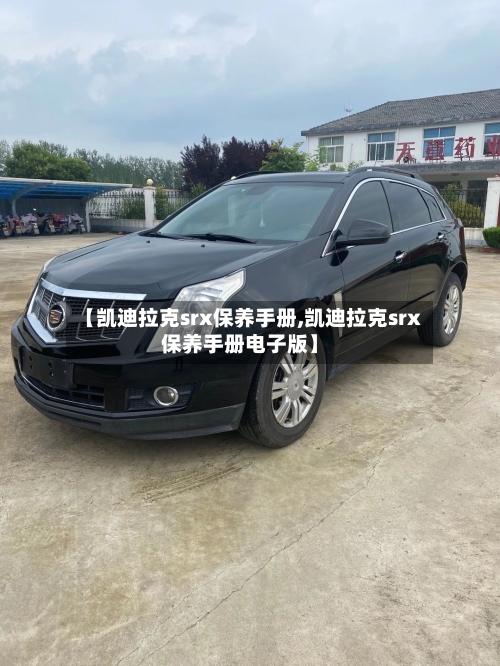 【凯迪拉克srx保养手册,凯迪拉克srx保养手册电子版】-第1张图片