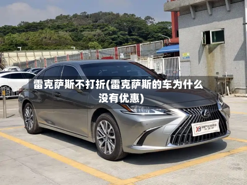 雷克萨斯不打折(雷克萨斯的车为什么没有优惠)-第1张图片