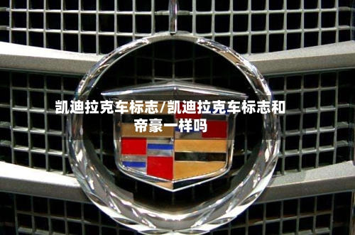 凯迪拉克车标志/凯迪拉克车标志和帝豪一样吗-第2张图片