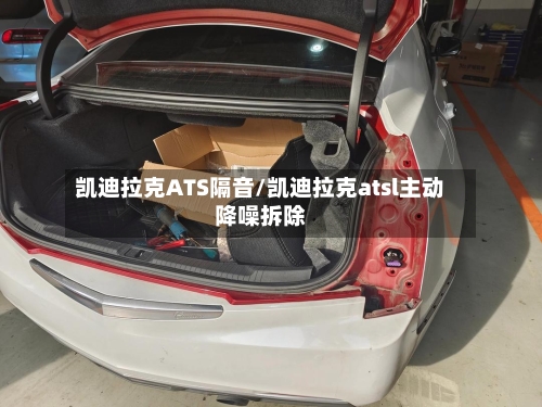 凯迪拉克ATS隔音/凯迪拉克atsl主动降噪拆除-第2张图片