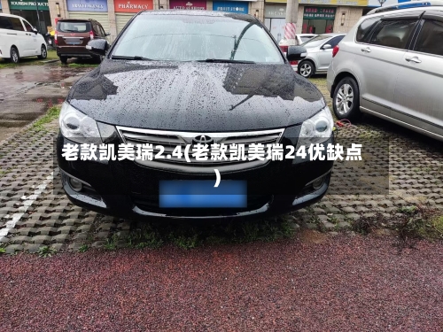 老款凯美瑞2.4(老款凯美瑞24优缺点)-第3张图片