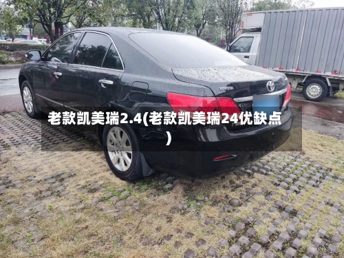 老款凯美瑞2.4(老款凯美瑞24优缺点)-第2张图片