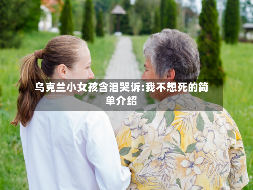 乌克兰小女孩含泪哭诉:我不想死的简单介绍-第1张图片