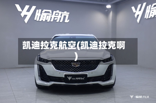 凯迪拉克航空(凯迪拉克啊)-第1张图片