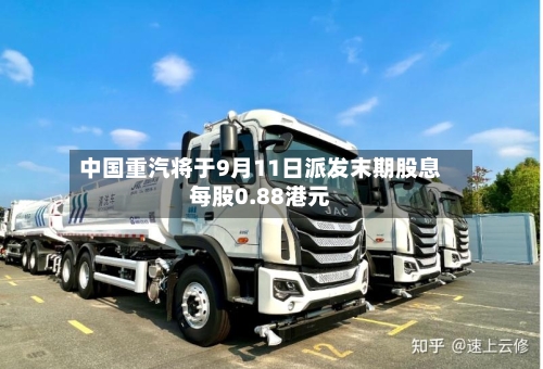 中国重汽将于9月11日派发末期股息每股0.88港元-第1张图片