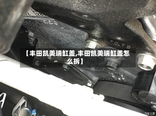 【丰田凯美瑞缸盖,丰田凯美瑞缸盖怎么拆】-第1张图片