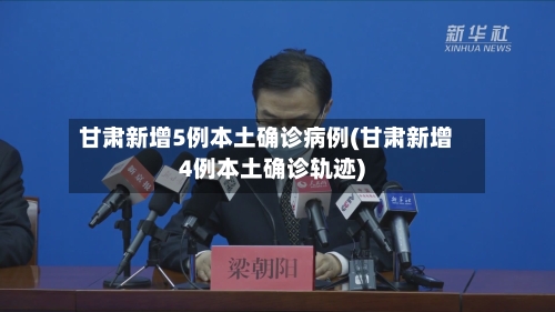 甘肃新增5例本土确诊病例(甘肃新增4例本土确诊轨迹)-第3张图片